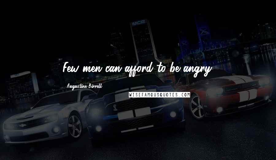 Augustine Birrell Quotes: Few men can afford to be angry.