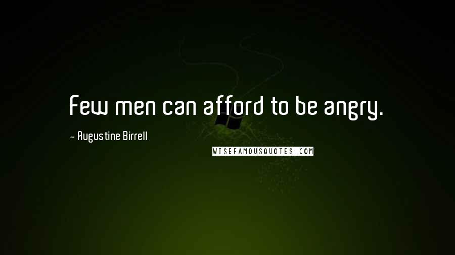 Augustine Birrell Quotes: Few men can afford to be angry.