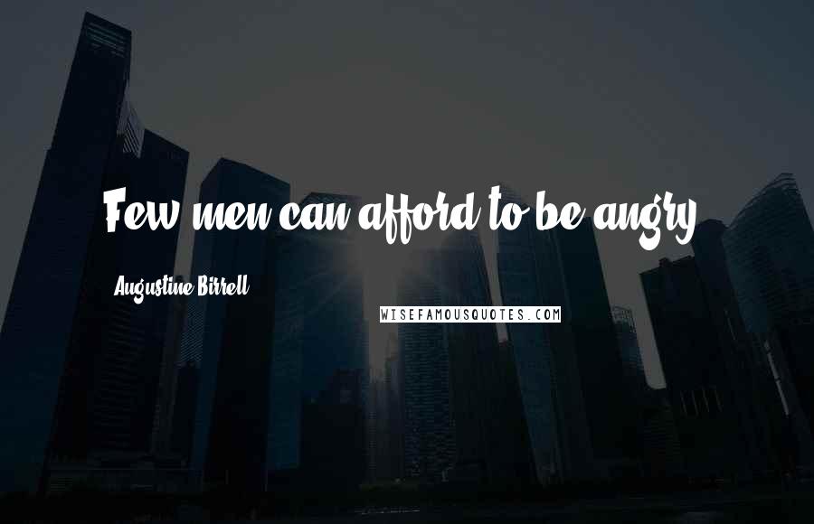 Augustine Birrell Quotes: Few men can afford to be angry.
