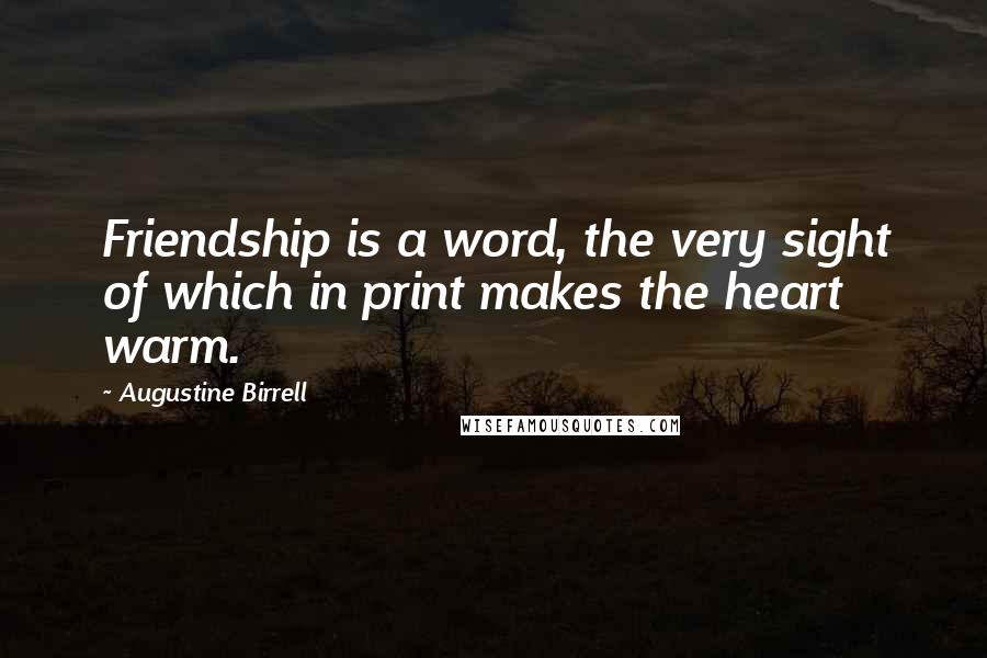 Augustine Birrell Quotes: Friendship is a word, the very sight of which in print makes the heart warm.