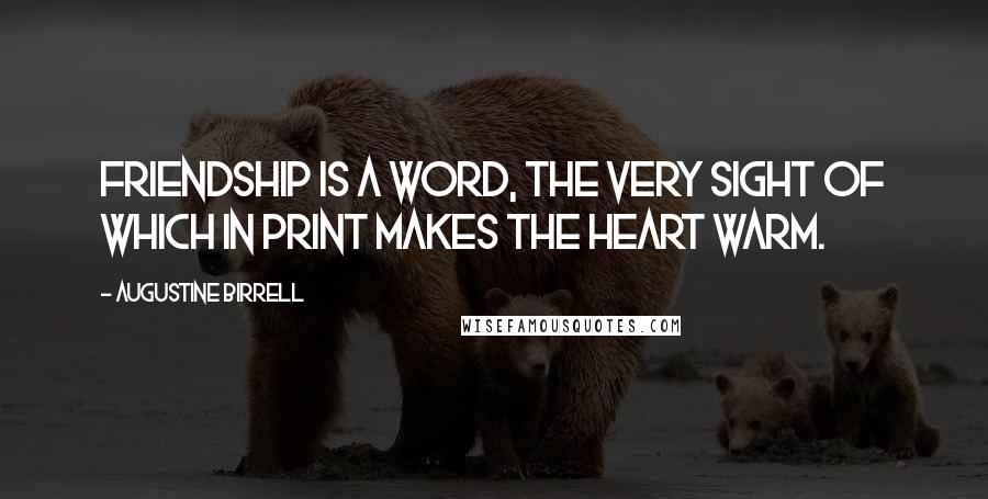 Augustine Birrell Quotes: Friendship is a word, the very sight of which in print makes the heart warm.