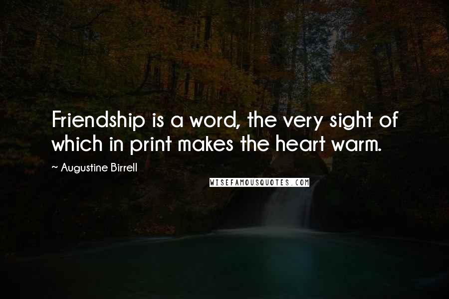 Augustine Birrell Quotes: Friendship is a word, the very sight of which in print makes the heart warm.