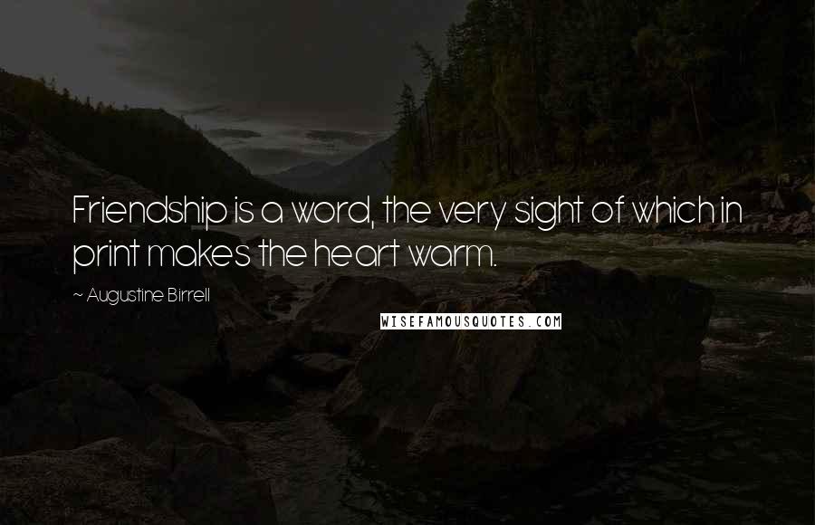 Augustine Birrell Quotes: Friendship is a word, the very sight of which in print makes the heart warm.