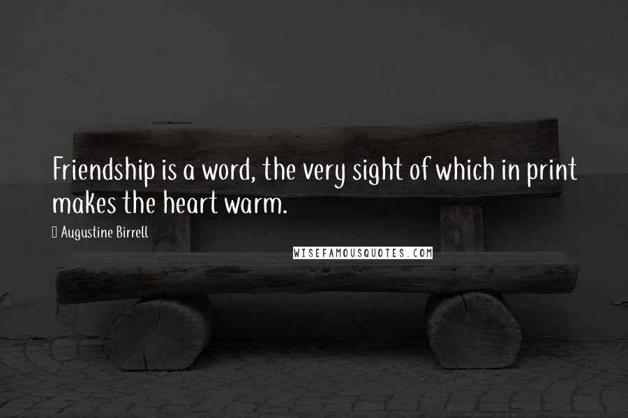 Augustine Birrell Quotes: Friendship is a word, the very sight of which in print makes the heart warm.