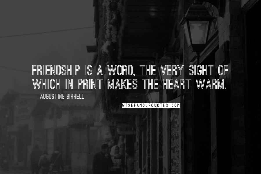 Augustine Birrell Quotes: Friendship is a word, the very sight of which in print makes the heart warm.