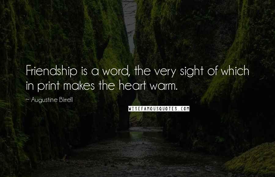 Augustine Birrell Quotes: Friendship is a word, the very sight of which in print makes the heart warm.