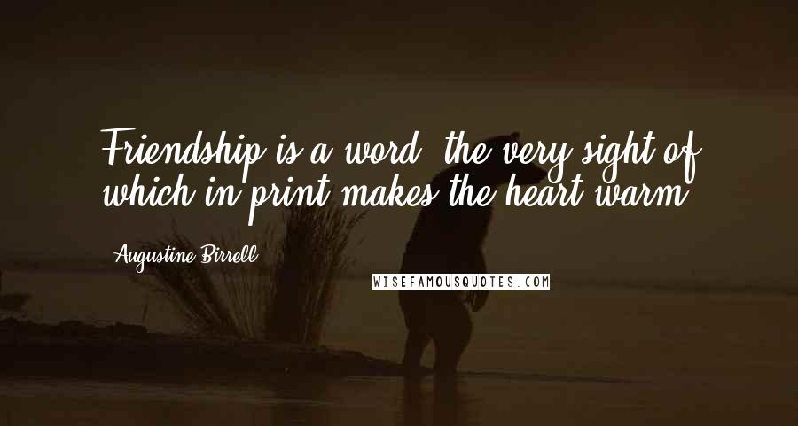 Augustine Birrell Quotes: Friendship is a word, the very sight of which in print makes the heart warm.