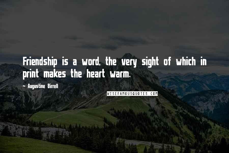 Augustine Birrell Quotes: Friendship is a word, the very sight of which in print makes the heart warm.