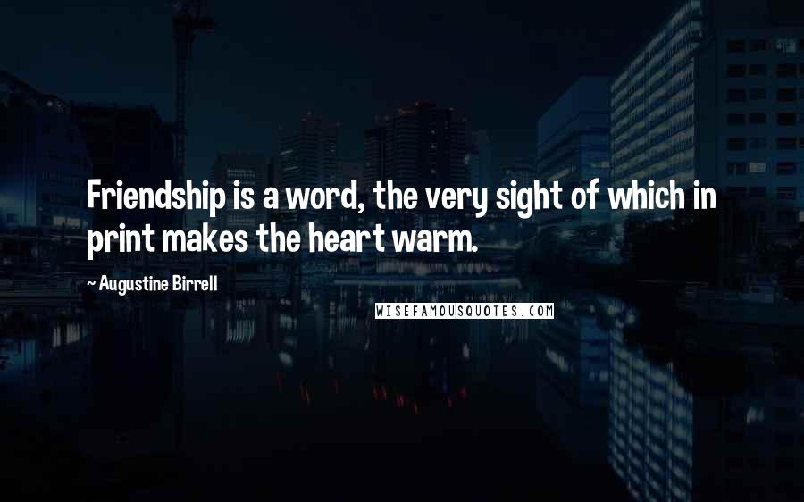 Augustine Birrell Quotes: Friendship is a word, the very sight of which in print makes the heart warm.