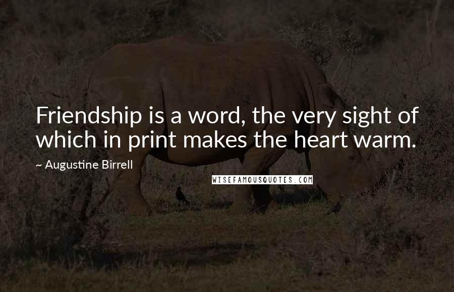 Augustine Birrell Quotes: Friendship is a word, the very sight of which in print makes the heart warm.