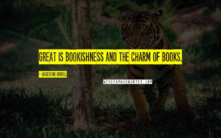 Augustine Birrell Quotes: Great is bookishness and the charm of books.