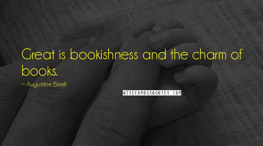Augustine Birrell Quotes: Great is bookishness and the charm of books.