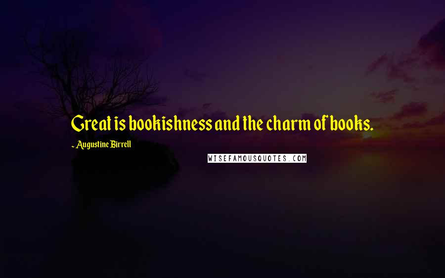 Augustine Birrell Quotes: Great is bookishness and the charm of books.