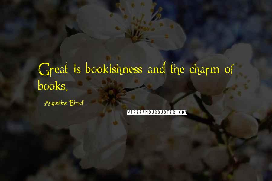 Augustine Birrell Quotes: Great is bookishness and the charm of books.