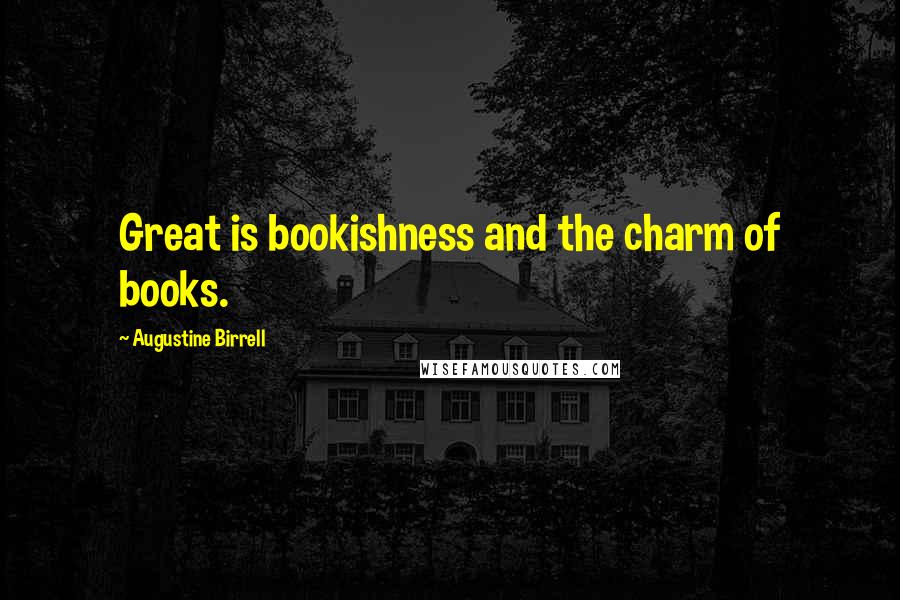 Augustine Birrell Quotes: Great is bookishness and the charm of books.