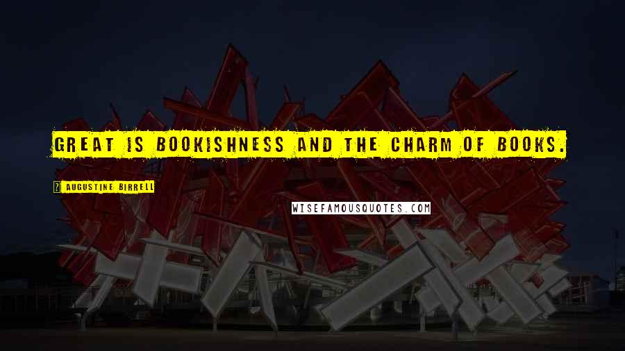 Augustine Birrell Quotes: Great is bookishness and the charm of books.