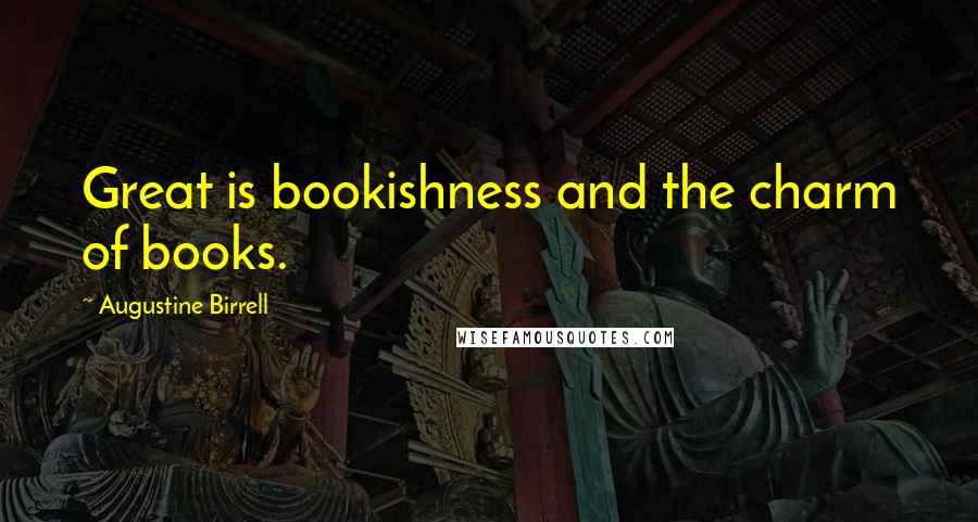 Augustine Birrell Quotes: Great is bookishness and the charm of books.