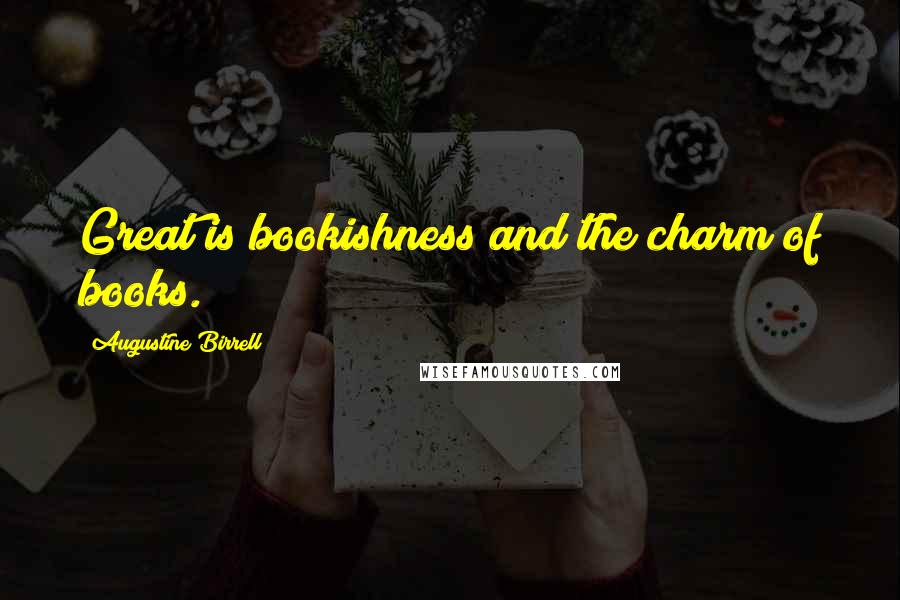 Augustine Birrell Quotes: Great is bookishness and the charm of books.