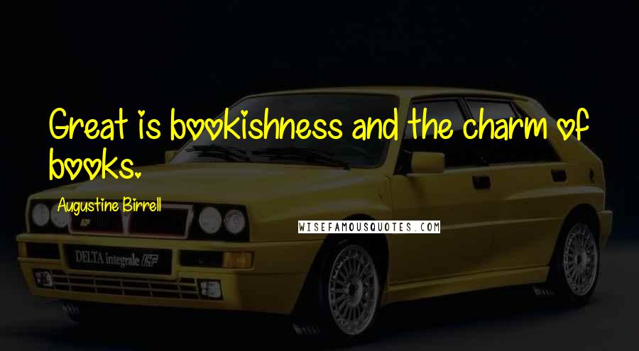 Augustine Birrell Quotes: Great is bookishness and the charm of books.