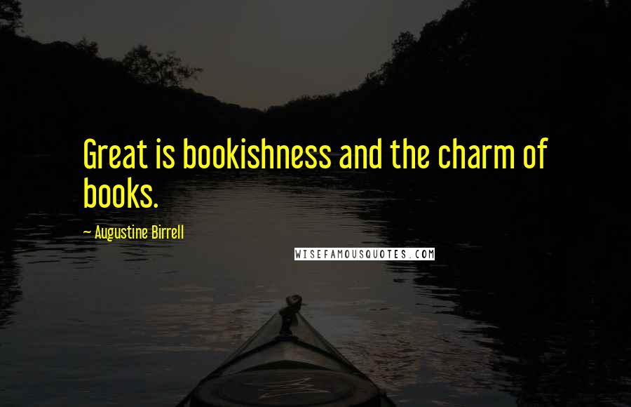 Augustine Birrell Quotes: Great is bookishness and the charm of books.