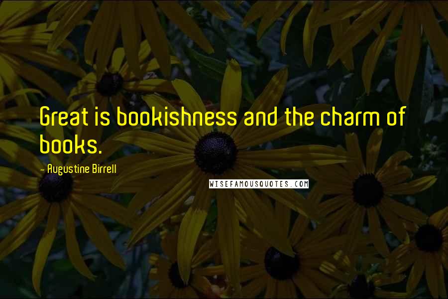 Augustine Birrell Quotes: Great is bookishness and the charm of books.