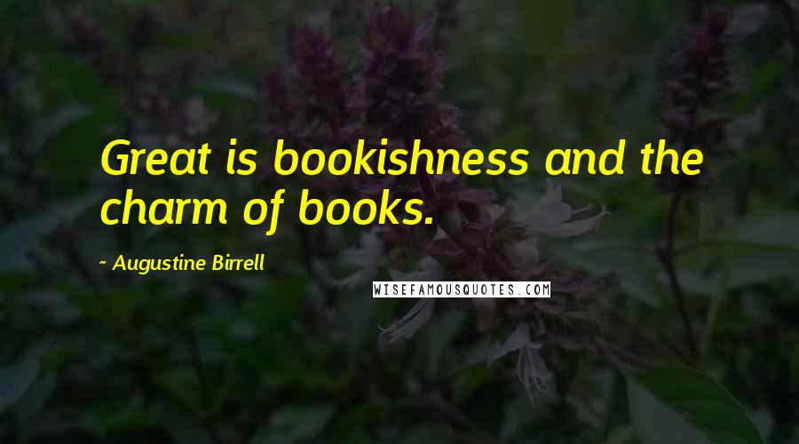 Augustine Birrell Quotes: Great is bookishness and the charm of books.
