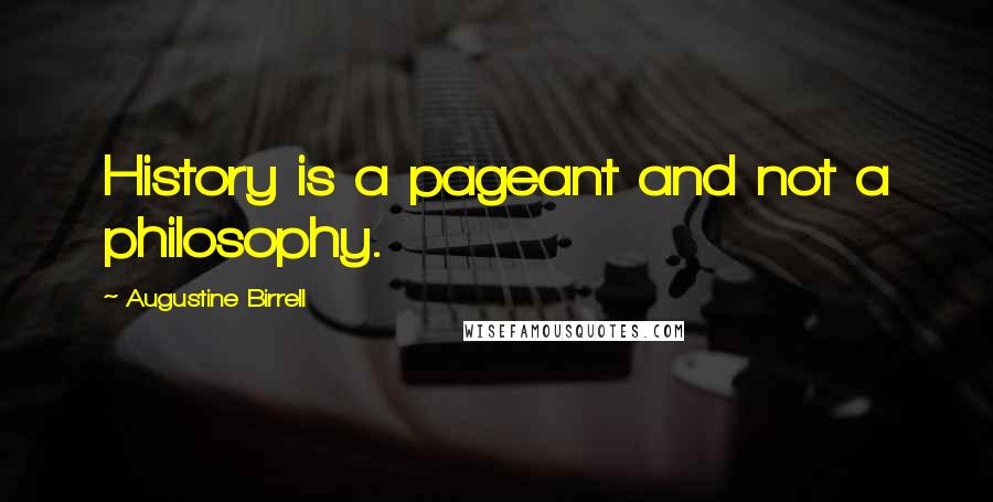 Augustine Birrell Quotes: History is a pageant and not a philosophy.