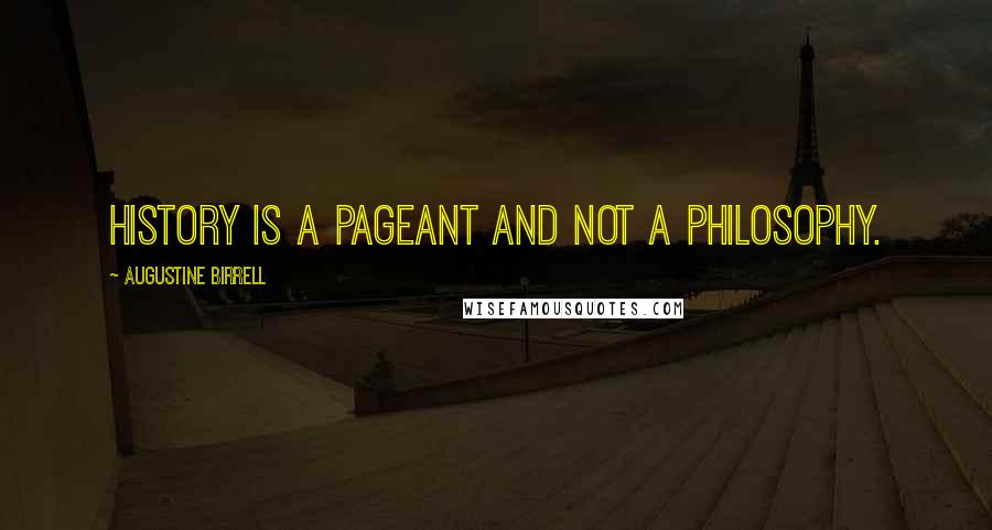 Augustine Birrell Quotes: History is a pageant and not a philosophy.