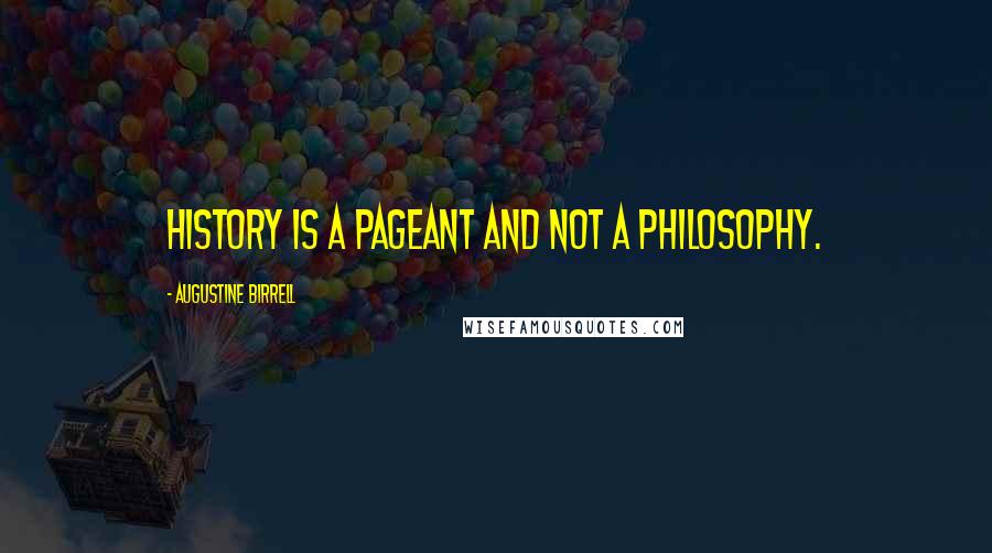 Augustine Birrell Quotes: History is a pageant and not a philosophy.