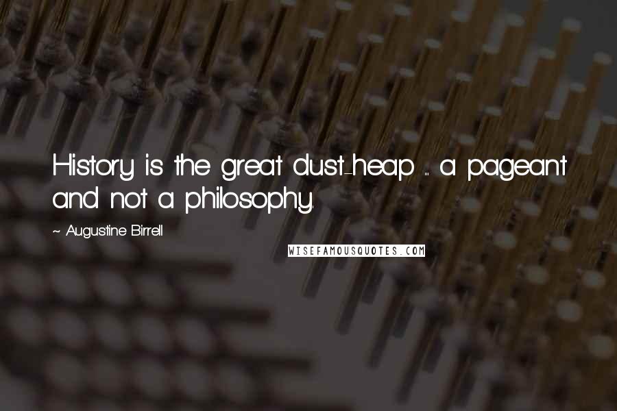 Augustine Birrell Quotes: History is the great dust-heap ... a pageant and not a philosophy.