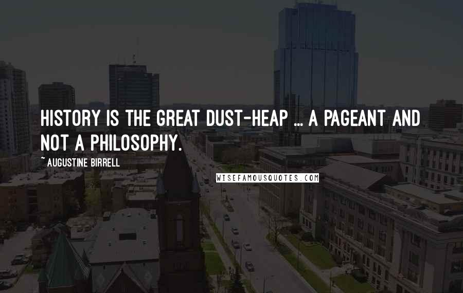 Augustine Birrell Quotes: History is the great dust-heap ... a pageant and not a philosophy.