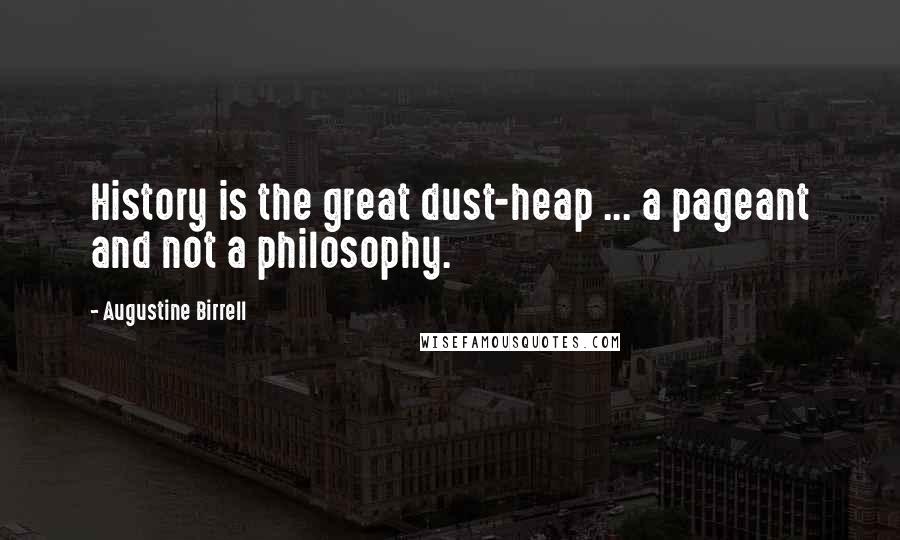 Augustine Birrell Quotes: History is the great dust-heap ... a pageant and not a philosophy.