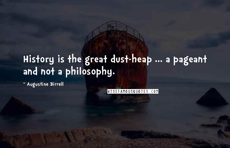Augustine Birrell Quotes: History is the great dust-heap ... a pageant and not a philosophy.