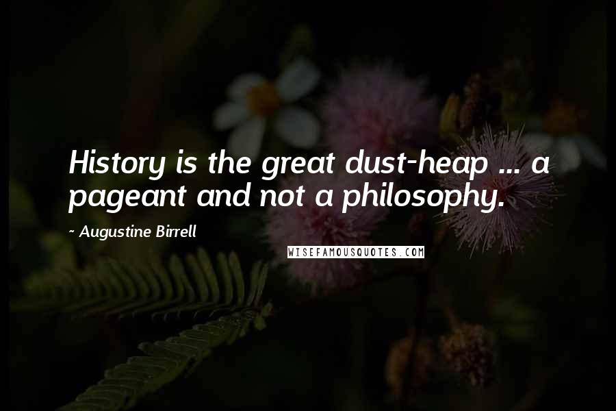 Augustine Birrell Quotes: History is the great dust-heap ... a pageant and not a philosophy.