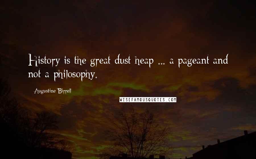 Augustine Birrell Quotes: History is the great dust-heap ... a pageant and not a philosophy.