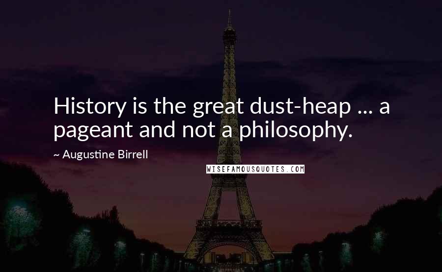 Augustine Birrell Quotes: History is the great dust-heap ... a pageant and not a philosophy.