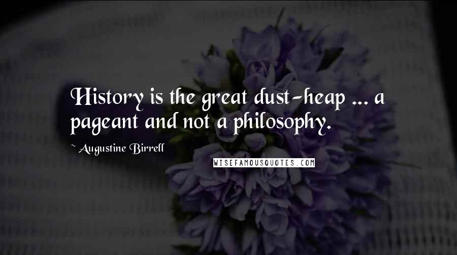 Augustine Birrell Quotes: History is the great dust-heap ... a pageant and not a philosophy.