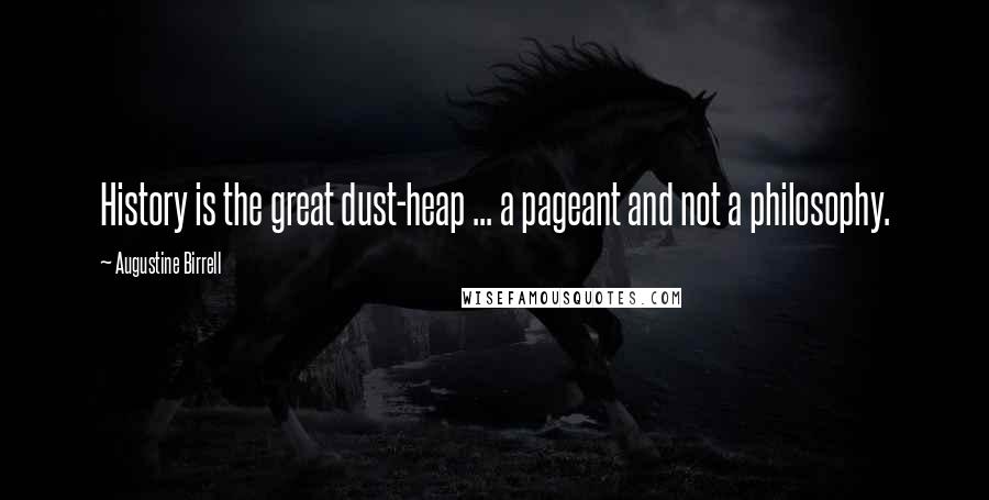 Augustine Birrell Quotes: History is the great dust-heap ... a pageant and not a philosophy.