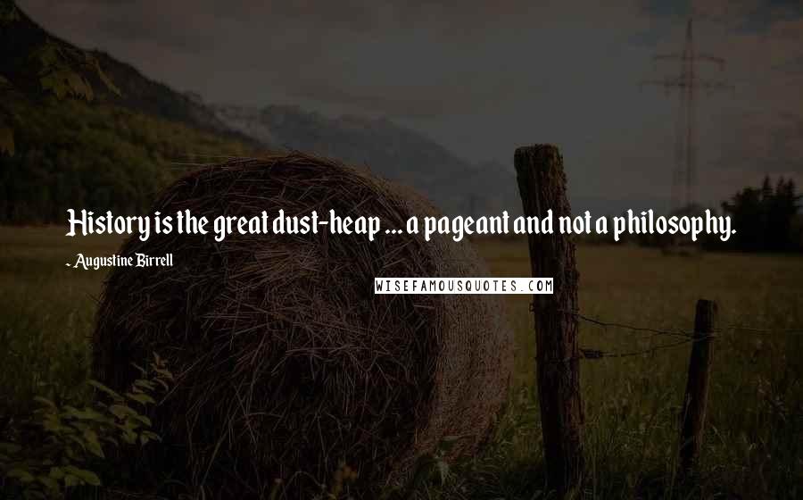 Augustine Birrell Quotes: History is the great dust-heap ... a pageant and not a philosophy.