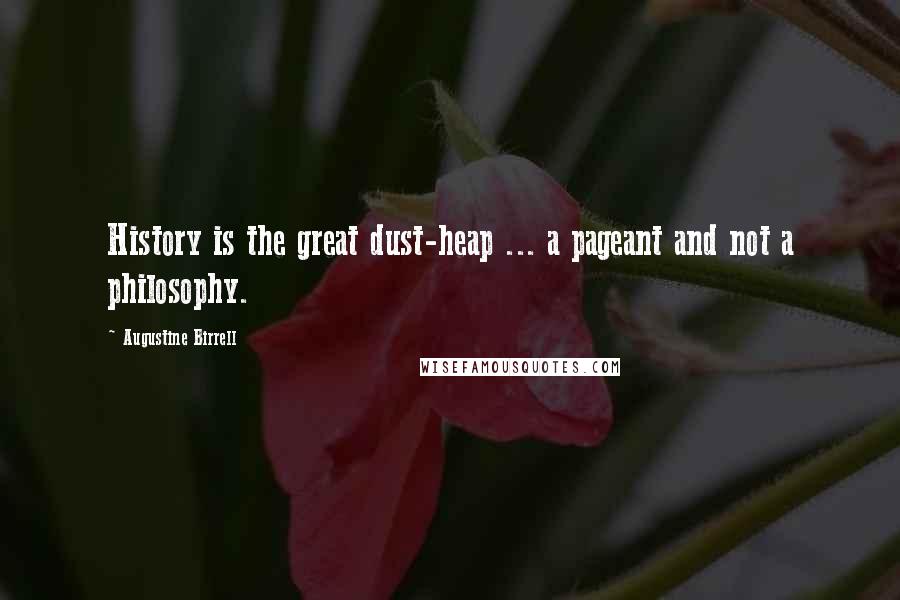 Augustine Birrell Quotes: History is the great dust-heap ... a pageant and not a philosophy.