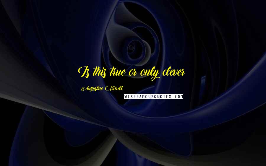 Augustine Birrell Quotes: Is this true or only clever?