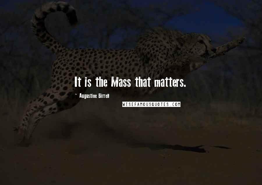 Augustine Birrell Quotes: It is the Mass that matters.