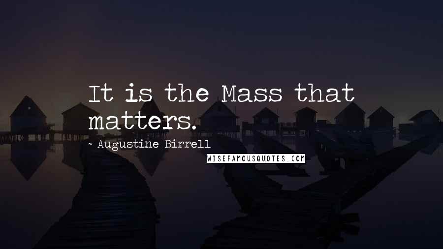 Augustine Birrell Quotes: It is the Mass that matters.