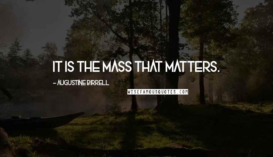 Augustine Birrell Quotes: It is the Mass that matters.