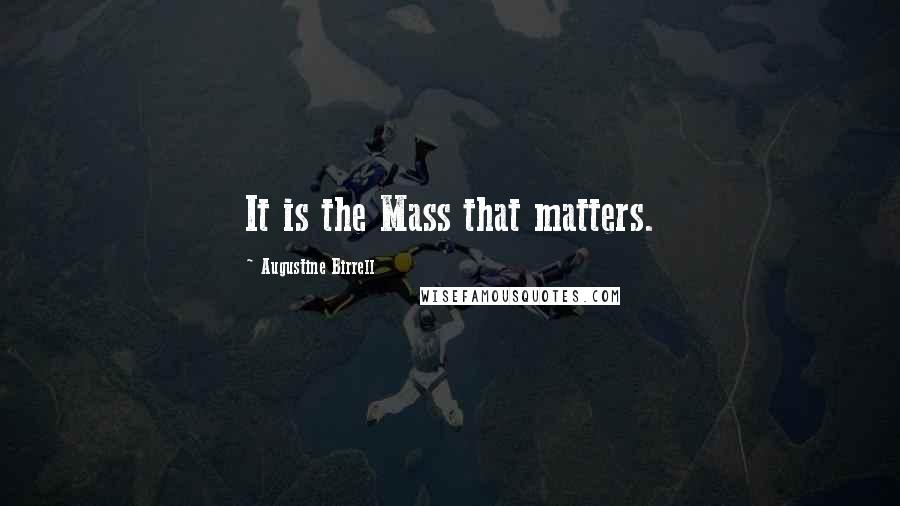 Augustine Birrell Quotes: It is the Mass that matters.