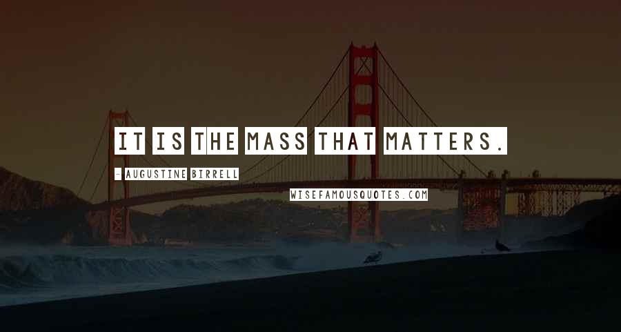 Augustine Birrell Quotes: It is the Mass that matters.