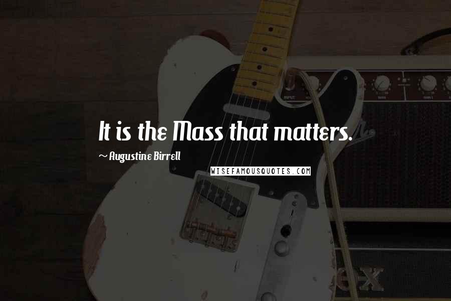 Augustine Birrell Quotes: It is the Mass that matters.