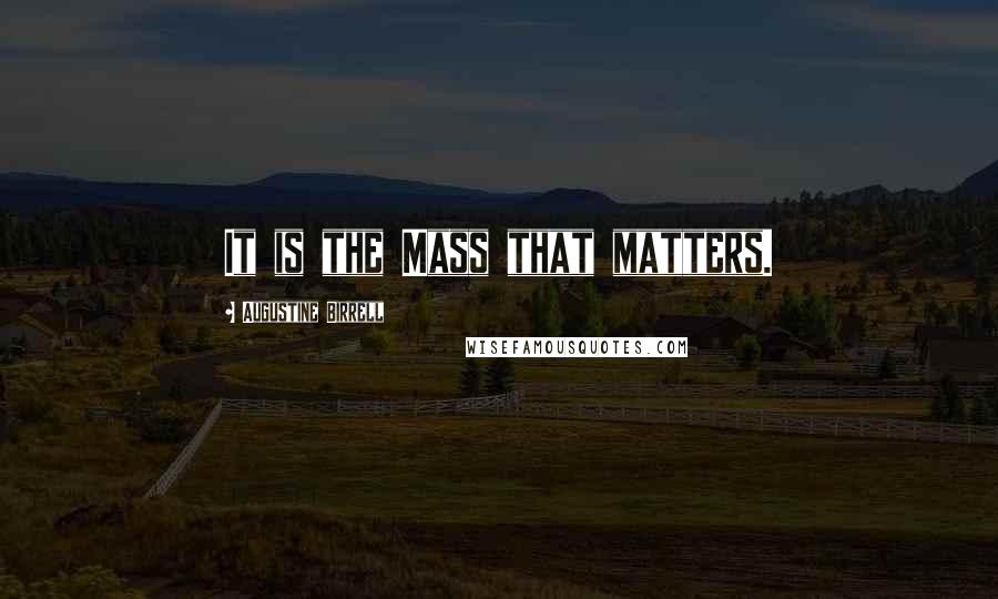 Augustine Birrell Quotes: It is the Mass that matters.