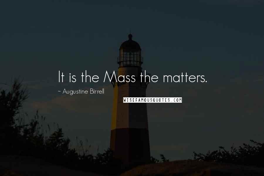 Augustine Birrell Quotes: It is the Mass the matters.