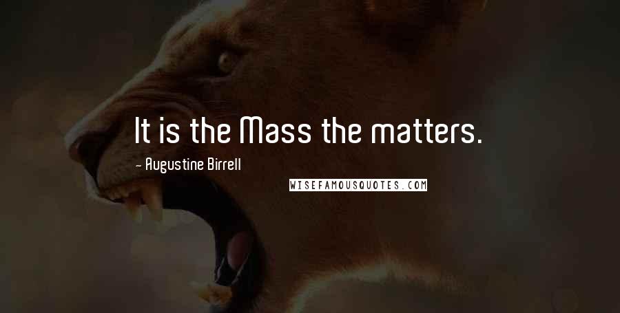 Augustine Birrell Quotes: It is the Mass the matters.